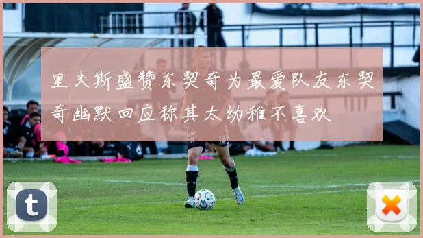 里夫斯盛赞东契奇为最爱队友东契奇幽默回应称其太幼稚不喜欢