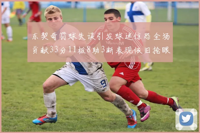 东契奇罚球失误引发球迷惊恐全场贡献33分11板8助3断表现依旧抢眼