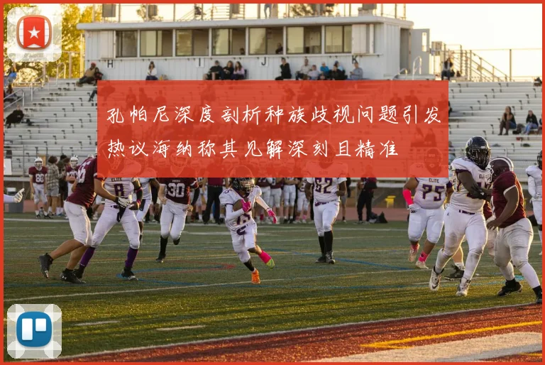 孔帕尼深度剖析种族歧视问题引发热议海纳称其见解深刻且精准