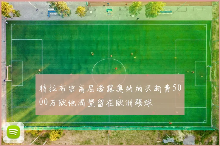 特拉布宗高层透露奥纳纳买断费5000万欧他渴望留在欧洲踢球
