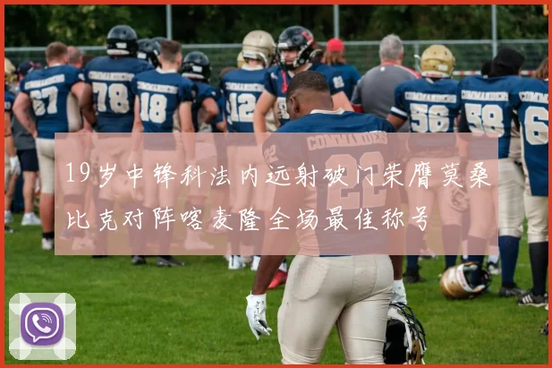 19岁中锋科法内远射破门荣膺莫桑比克对阵喀麦隆全场最佳称号