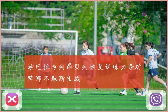 迪巴拉与利昂贝利恢复训练力争对阵那不勒斯出战