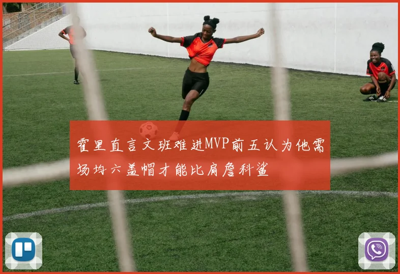霍里直言文班难进MVP前五认为他需场均六盖帽才能比肩詹科鲨
