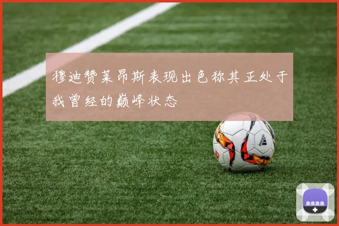 穆迪赞莱昂斯表现出色称其正处于我曾经的巅峰状态