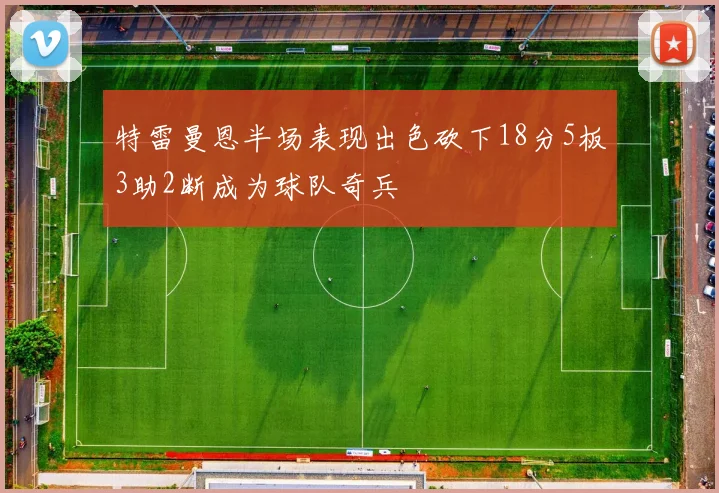 特雷曼恩半场表现出色砍下18分5板3助2断成为球队奇兵