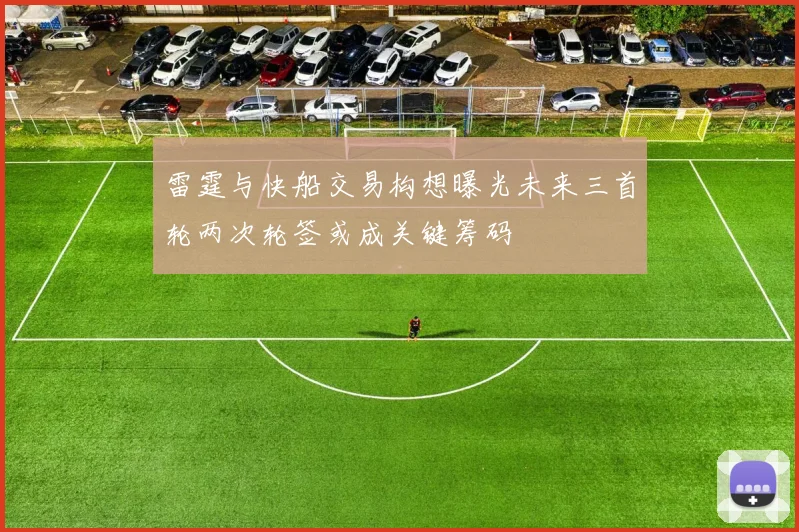 雷霆与快船交易构想曝光未来三首轮两次轮签或成关键筹码