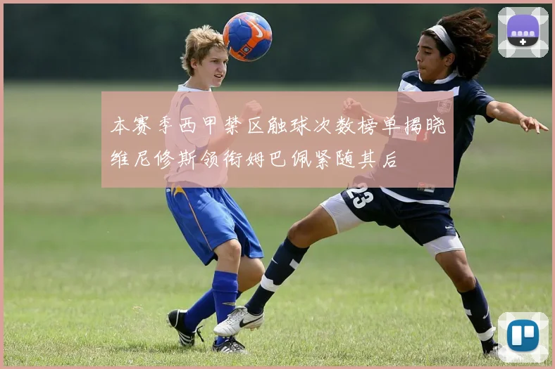 本赛季西甲禁区触球次数榜单揭晓维尼修斯领衔姆巴佩紧随其后