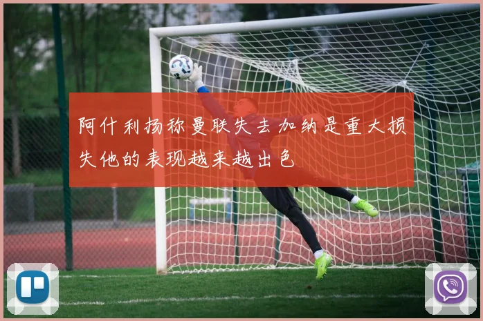阿什利扬称曼联失去加纳是重大损失他的表现越来越出色