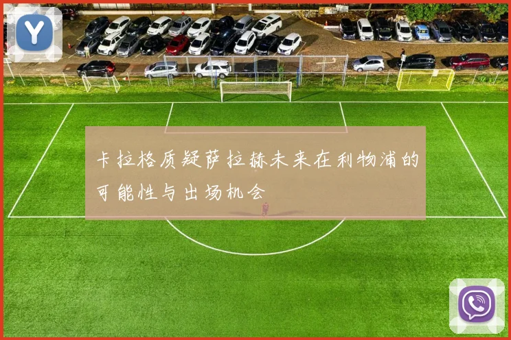 卡拉格质疑萨拉赫未来在利物浦的可能性与出场机会