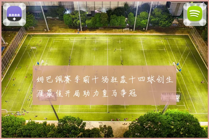 姆巴佩赛季前十场狂轰十四球创生涯最佳开局助力皇马争冠