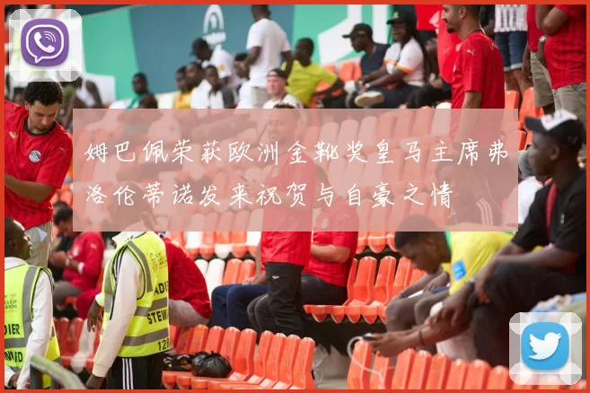 姆巴佩荣获欧洲金靴奖皇马主席弗洛伦蒂诺发来祝贺与自豪之情