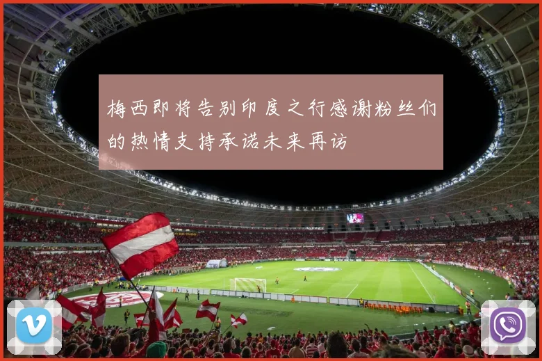 梅西即将告别印度之行感谢粉丝们的热情支持承诺未来再访