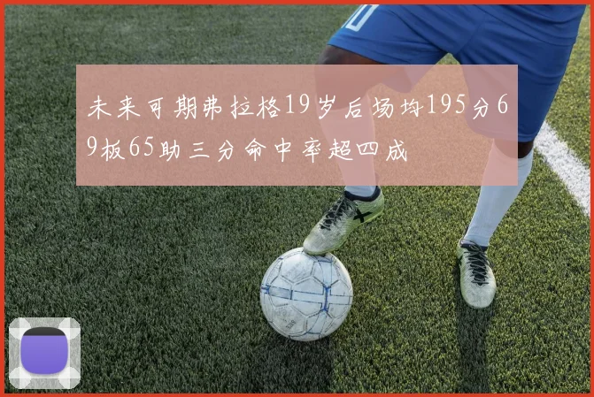未来可期弗拉格19岁后场均195分69板65助三分命中率超四成